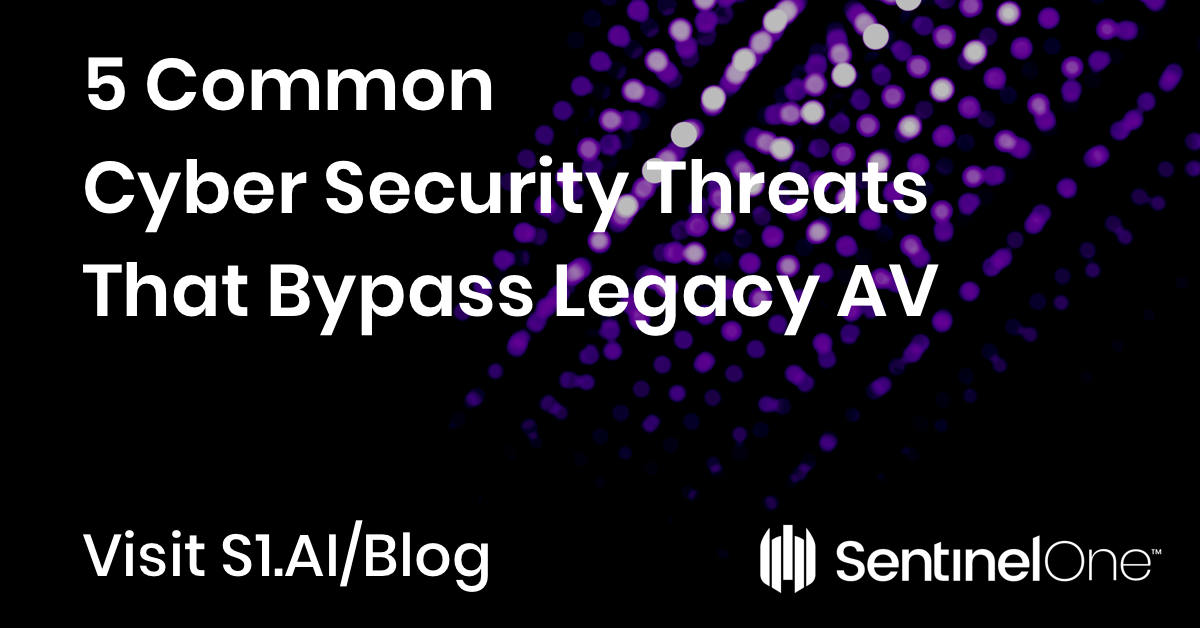 5 Common Cyber Security Threats That Bypass Legacy AV with SentinelOne