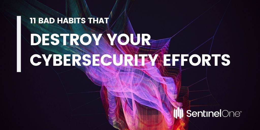 11 Bad Habits That Destroy Your Cybersecurity Efforts